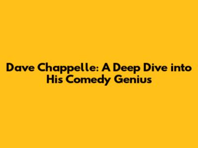 Dave Chappelle: A Deep Dive into His Comedy Genius
