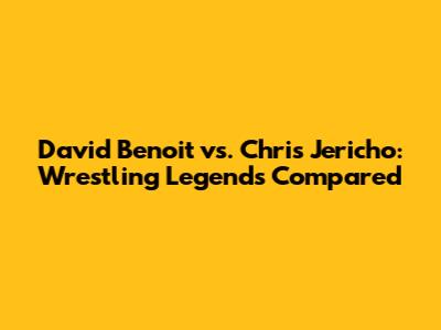 David Benoit vs. Chris Jericho: Wrestling Legends Compared