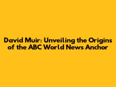 David Muir: Unveiling the Origins of the ABC World News Anchor