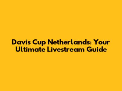 Davis Cup Netherlands: Your Ultimate Livestream Guide