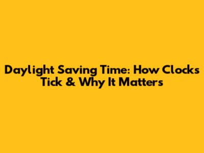 Daylight Saving Time: How Clocks Tick & Why It Matters