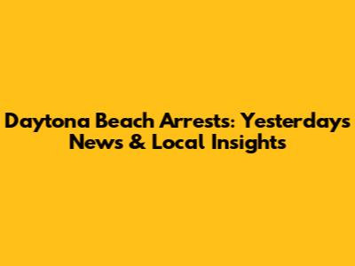 Daytona Beach Arrests: Yesterday's News & Local Insights