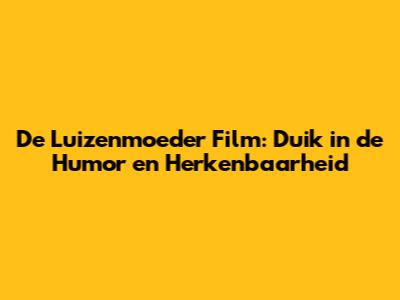 De Luizenmoeder Film: Duik in de Humor en Herkenbaarheid