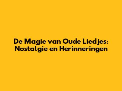 De Magie van Oude Liedjes: Nostalgie en Herinneringen
