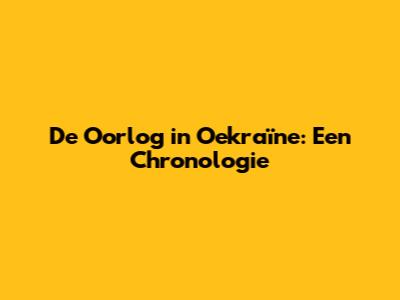 De Oorlog in Oekraïne: Een Chronologie