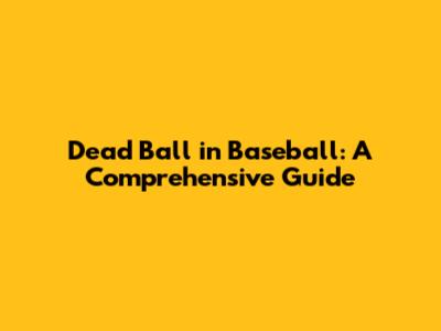 Dead Ball in Baseball: A Comprehensive Guide
