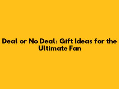 Deal or No Deal: Gift Ideas for the Ultimate Fan