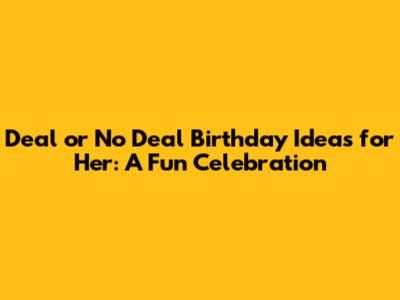 Deal or No Deal Birthday Ideas for Her: A Fun Celebration