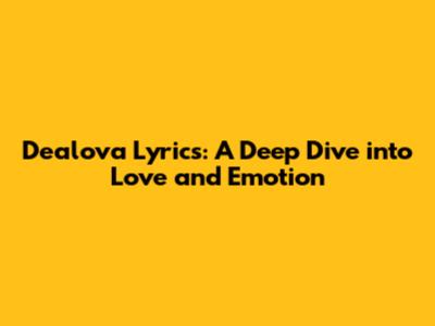 Dealova Lyrics: A Deep Dive into Love and Emotion