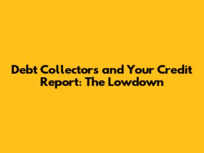 Debt Collectors and Your Credit Report: The Lowdown