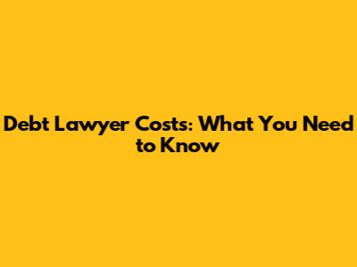 Debt Lawyer Costs: What You Need to Know