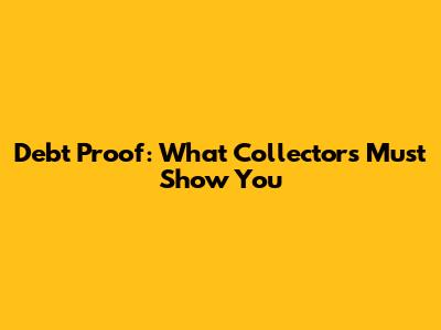Debt Proof: What Collectors Must Show You