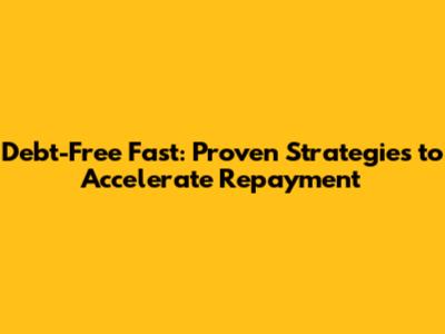 Debt-Free Fast: Proven Strategies to Accelerate Repayment