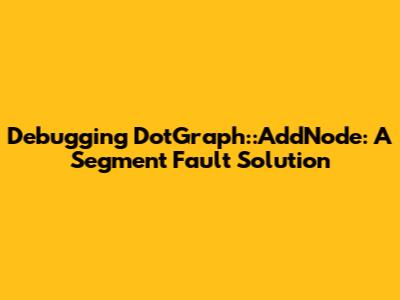 Debugging DotGraph::AddNode: A Segment Fault Solution