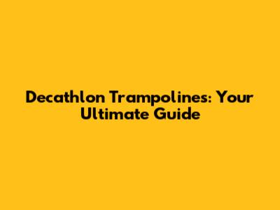 Decathlon Trampolines: Your Ultimate Guide