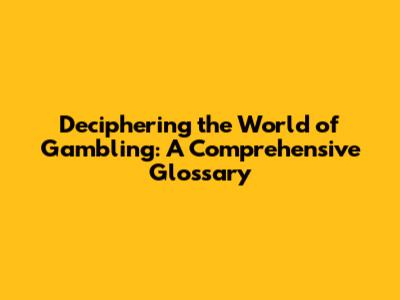 Deciphering the World of Gambling: A Comprehensive Glossary
