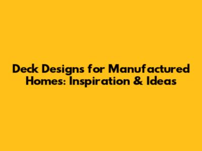 Deck Designs for Manufactured Homes: Inspiration & Ideas