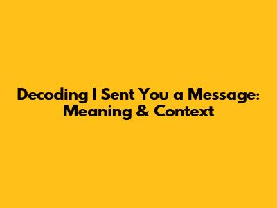Decoding 'I Sent You a Message': Meaning & Context