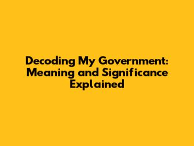 Decoding 'My Government': Meaning and Significance Explained