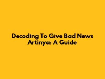 Decoding 'To Give Bad News Artinya': A Guide