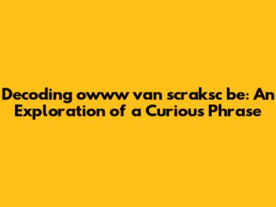 Decoding 'owww van scraksc be': An Exploration of a Curious Phrase