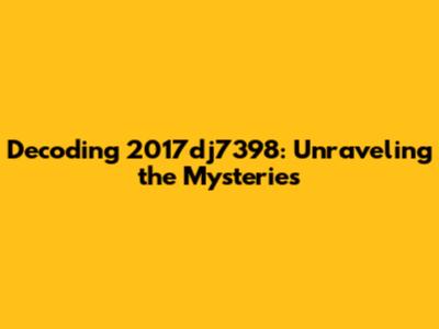 Decoding 2017dj7398: Unraveling the Mysteries