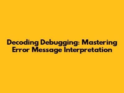 Decoding Debugging: Mastering Error Message Interpretation