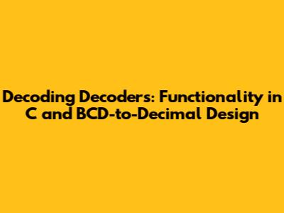 Decoding Decoders: Functionality in C and BCD-to-Decimal Design