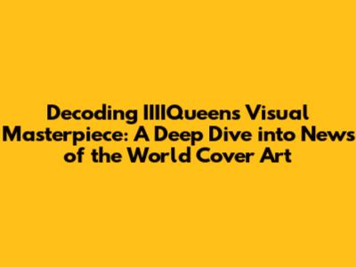 Decoding IIIIQueen's Visual Masterpiece: A Deep Dive into "News of the World" Cover Art