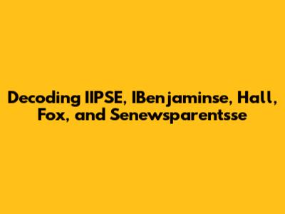 Decoding IIPSE, IBenjaminse, Hall, Fox, and Senewsparentsse