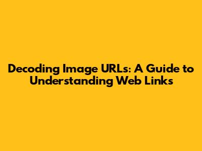 Decoding Image URLs: A Guide to Understanding Web Links