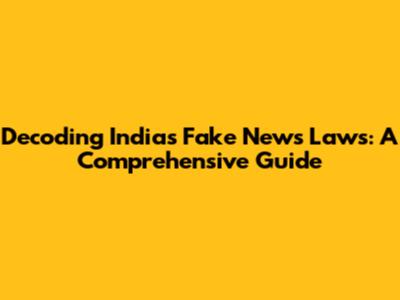 Decoding India's Fake News Laws: A Comprehensive Guide