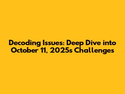 Decoding Issues: Deep Dive into October 11, 2025's Challenges