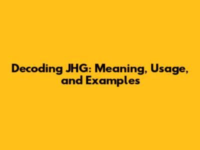 Decoding JHG: Meaning, Usage, and Examples