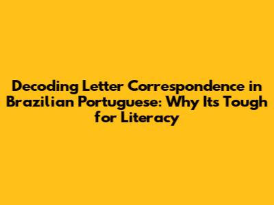 Decoding Letter Correspondence in Brazilian Portuguese: Why It's Tough for Literacy