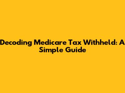 Decoding Medicare Tax Withheld: A Simple Guide