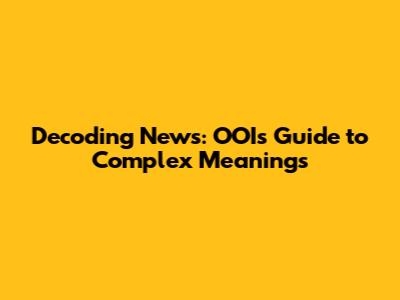 Decoding News: OOI's Guide to Complex Meanings
