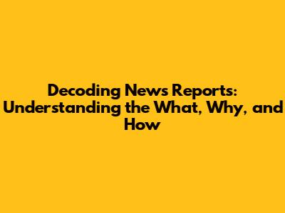 Decoding News Reports: Understanding the What, Why, and How