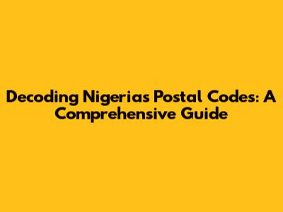 Decoding Nigeria's Postal Codes: A Comprehensive Guide