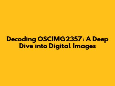 Decoding OSCIMG2357: A Deep Dive into Digital Images