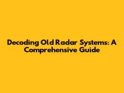 Decoding Old Radar Systems: A Comprehensive Guide