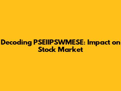 Decoding PSEIIPSWMESE: Impact on Stock Market