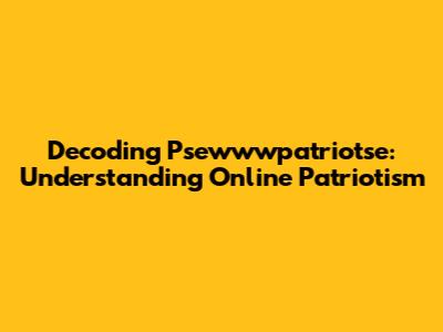 Decoding Psewwwpatriotse: Understanding Online Patriotism