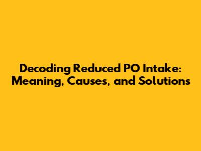 Decoding Reduced PO Intake: Meaning, Causes, and Solutions