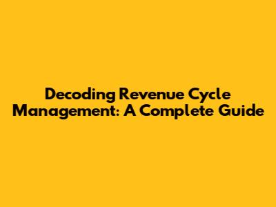 Decoding Revenue Cycle Management: A Complete Guide