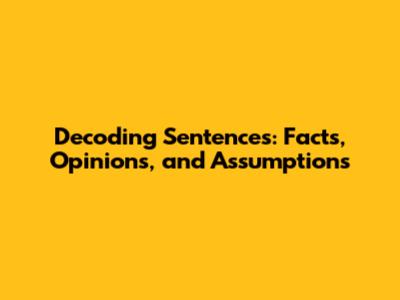 Decoding Sentences: Facts, Opinions, and Assumptions