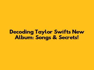 Decoding Taylor Swift's New Album: Songs & Secrets!