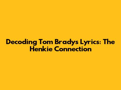 Decoding Tom Brady's Lyrics: The Henkie Connection