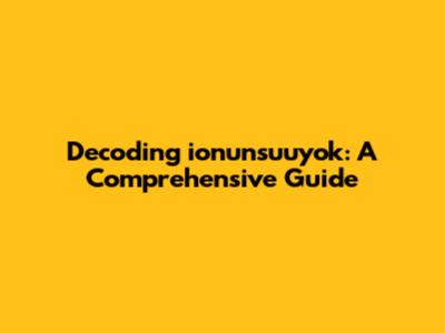 Decoding ionunsuuyok: A Comprehensive Guide