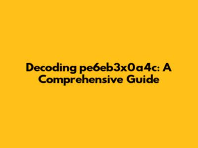 Decoding pe6eb3x0a4c: A Comprehensive Guide